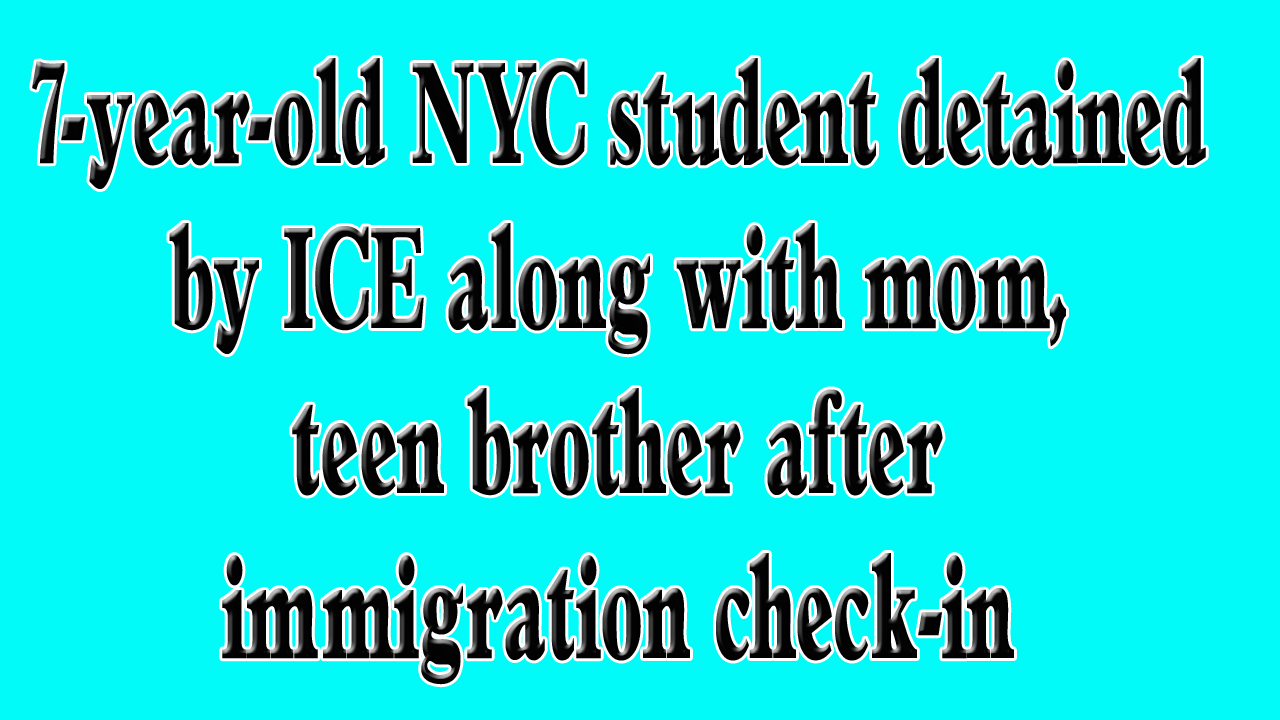 7-year-old NYC student detained by ICE along with mom, teen brother after immigration check-in